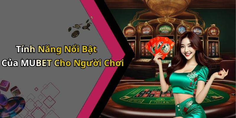 Tính Năng Nổi Bật Của MUBET Cho Người Chơi