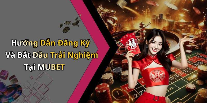 Hướng Dẫn Đăng Ký Và Bắt Đầu Trải Nghiệm Tại MUBET