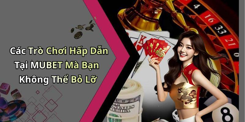Các Trò Chơi Hấp Dẫn Tại MUBET Mà Bạn Không Thể Bỏ Lỡ