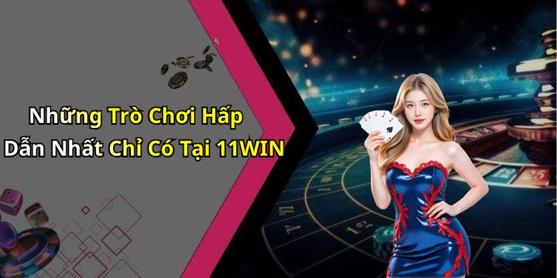 Những Trò Chơi Hấp Dẫn Nhất Chỉ Có Tại 11WIN