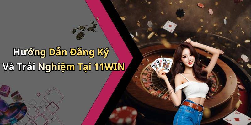 Hướng Dẫn Đăng Ký Và Trải Nghiệm Tại 11WIN