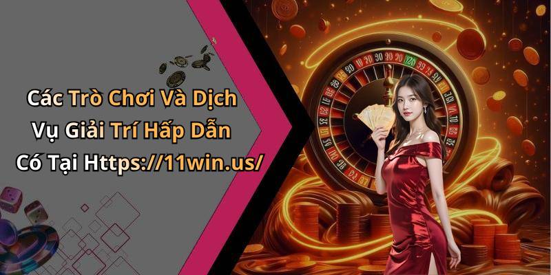 Các Trò Chơi Và Dịch Vụ Giải Trí Hấp Dẫn Có Tại Https://11win.us/