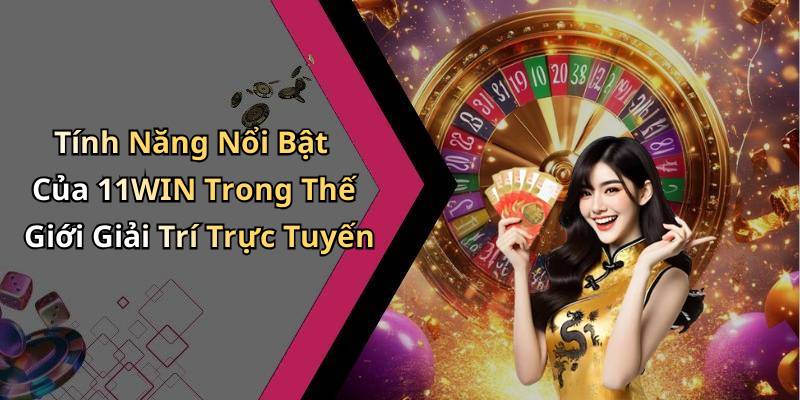 Tính Năng Nổi Bật Của 11WIN Trong Thế Giới Giải Trí Trực Tuyến