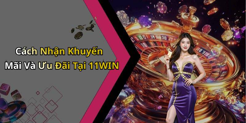 Cách Nhận Khuyến Mãi Và Ưu Đãi Tại 11WIN