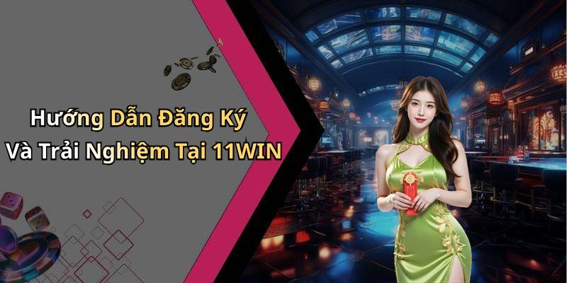 Hướng Dẫn Đăng Ký Và Trải Nghiệm Tại 11WIN