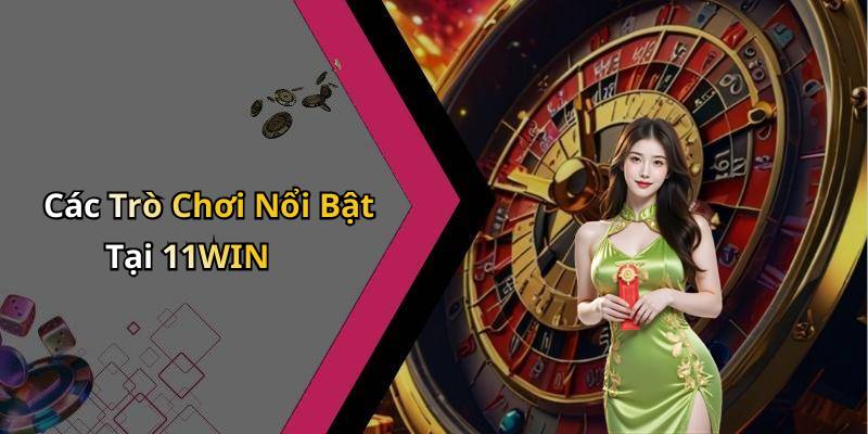 Các Trò Chơi Nổi Bật Tại 11WIN