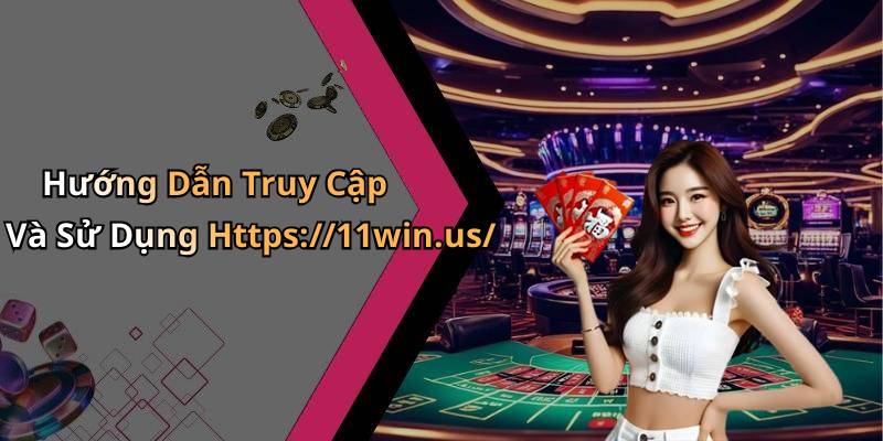 Hướng Dẫn Truy Cập Và Sử Dụng Https://11win.us/