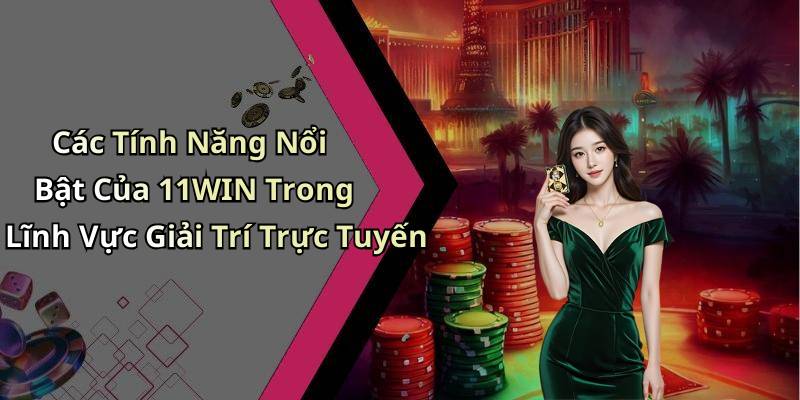 Các Tính Năng Nổi Bật Của 11WIN Trong Lĩnh Vực Giải Trí Trực Tuyến