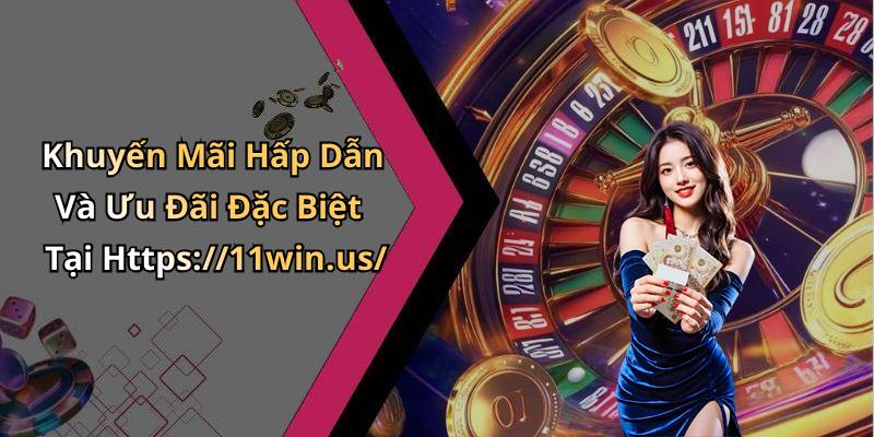 Khuyến Mãi Hấp Dẫn Và Ưu Đãi Đặc Biệt Tại Https://11win.us/