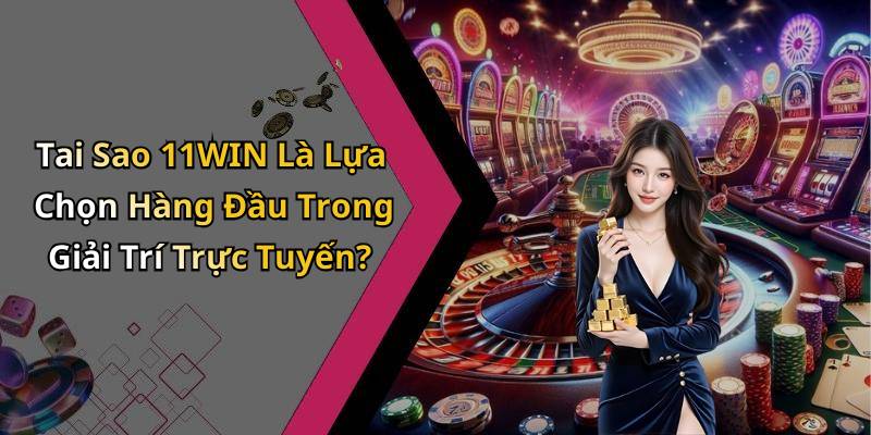 Tai Sao 11WIN Là Lựa Chọn Hàng Đầu Trong Giải Trí Trực Tuyến?