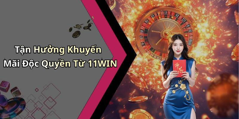 Tận Hưởng Khuyến Mãi Độc Quyền Từ 11WIN