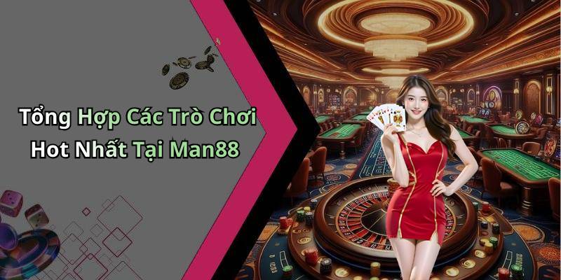 Tổng Hợp Các Trò Chơi Hot Nhất Tại Man88