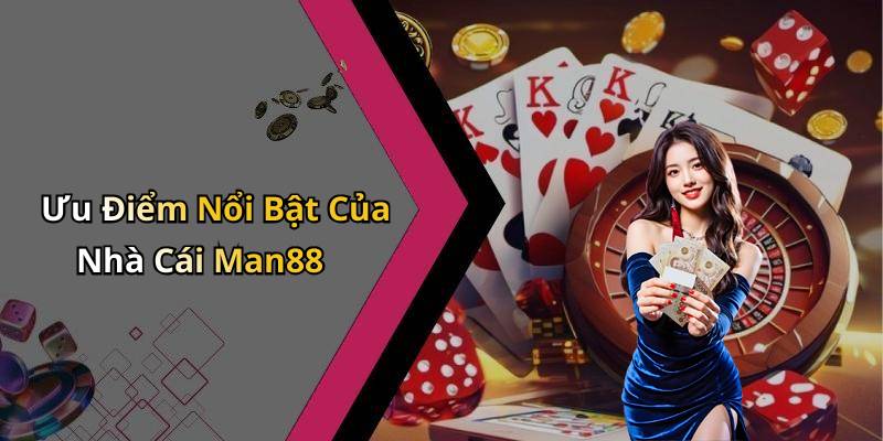 Ưu Điểm Nổi Bật Của Nhà Cái Man88