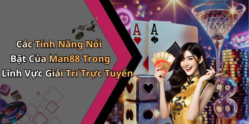 Các Tính Năng Nổi Bật Của Man88 Trong Lĩnh Vực Giải Trí Trực Tuyến