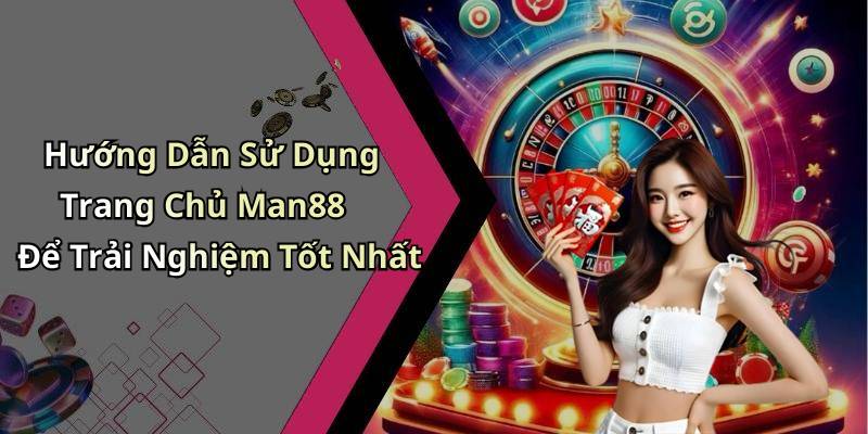 Hướng Dẫn Sử Dụng Trang Chủ Man88 Để Trải Nghiệm Tốt Nhất