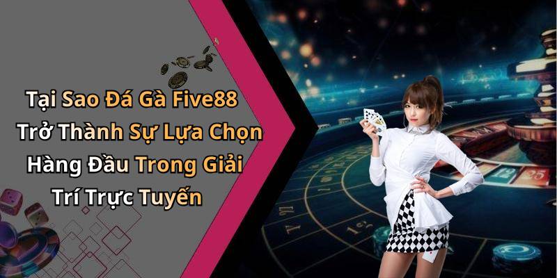 Tại Sao Đá Gà Five88 Trở Thành Sự Lựa Chọn Hàng Đầu Trong Giải Trí Trực Tuyến