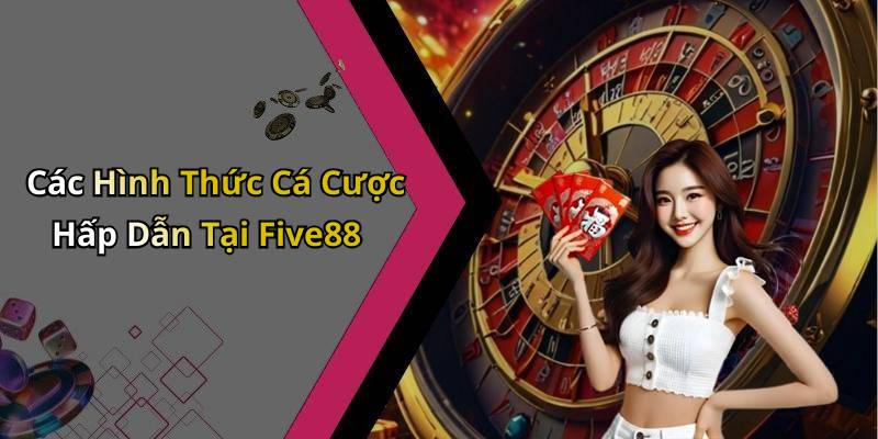 Các Hình Thức Cá Cược Hấp Dẫn Tại Five88