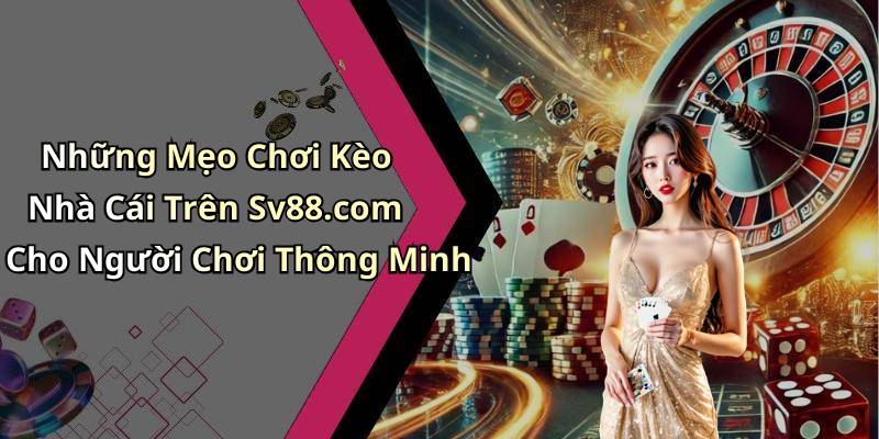 Những Mẹo Chơi Kèo Nhà Cái Trên Sv88.com Cho Người Chơi Thông Minh