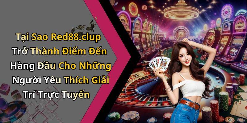 Tại Sao Red88.clup Trở Thành Điểm Đến Hàng Đầu Cho Những Người Yêu Thích Giải Trí Trực Tuyến