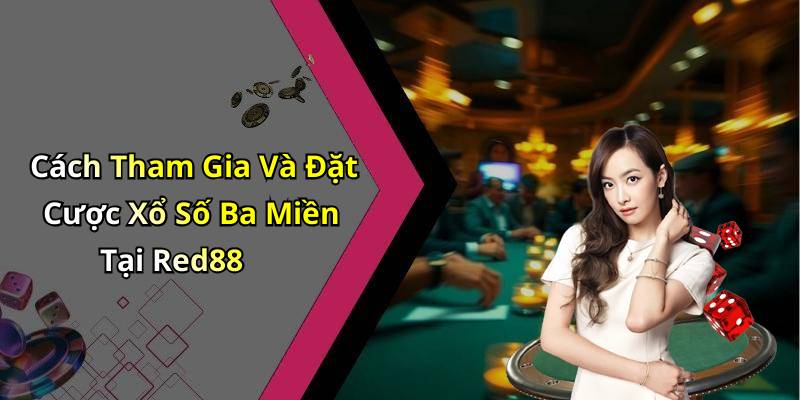 Cách Tham Gia Và Đặt Cược Xổ Số Ba Miền Tại Red88