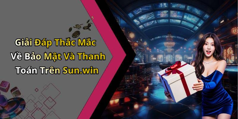 Giải Đáp Thắc Mắc Về Bảo Mật Và Thanh Toán Trên Sun.win