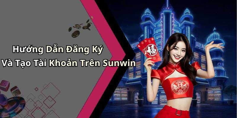 Hướng Dẫn Đăng Ký Và Tạo Tài Khoản Trên Sunwin