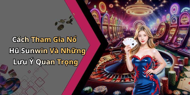 Cách Tham Gia Nổ Hũ Sunwin Và Những Lưu Ý Quan Trọng