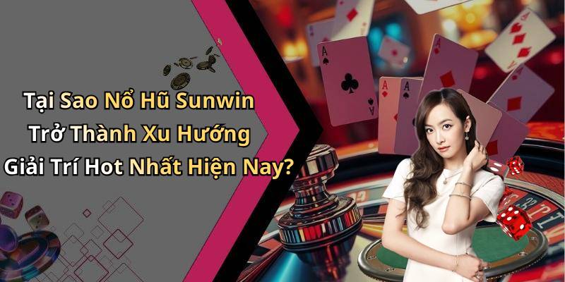 Tại Sao Nổ Hũ Sunwin Trở Thành Xu Hướng Giải Trí Hot Nhất Hiện Nay?