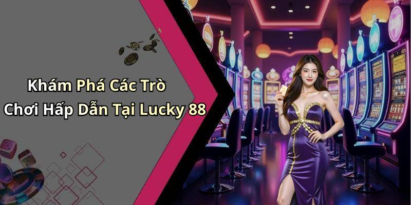 Khám Phá Các Trò Chơi Hấp Dẫn Tại Lucky 88