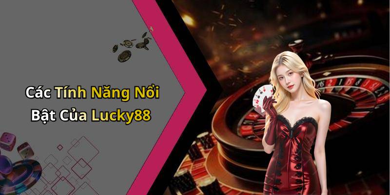 Các Tính Năng Nổi Bật Của Lucky88