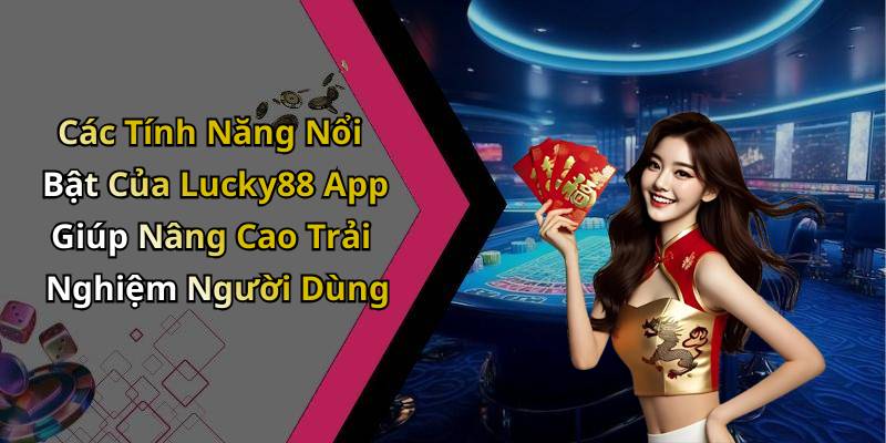 Các Tính Năng Nổi Bật Của Lucky88 App Giúp Nâng Cao Trải Nghiệm Người Dùng