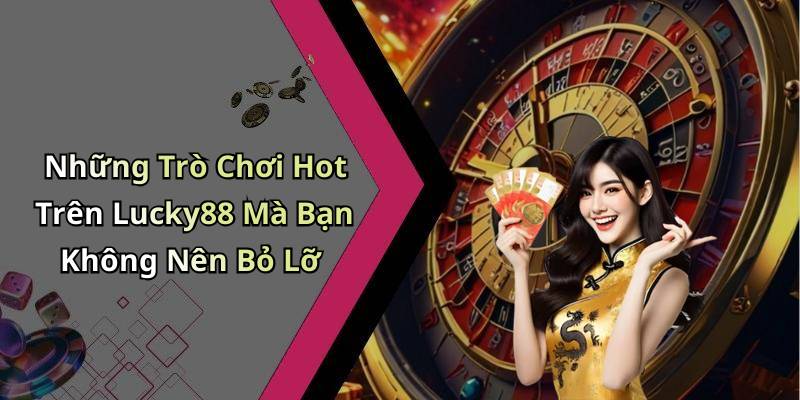 Những Trò Chơi Hot Trên Lucky88 Mà Bạn Không Nên Bỏ Lỡ