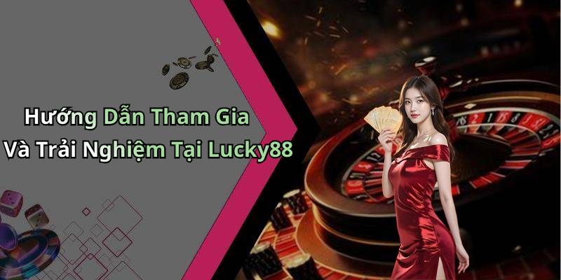 Hướng Dẫn Tham Gia Và Trải Nghiệm Tại Lucky88