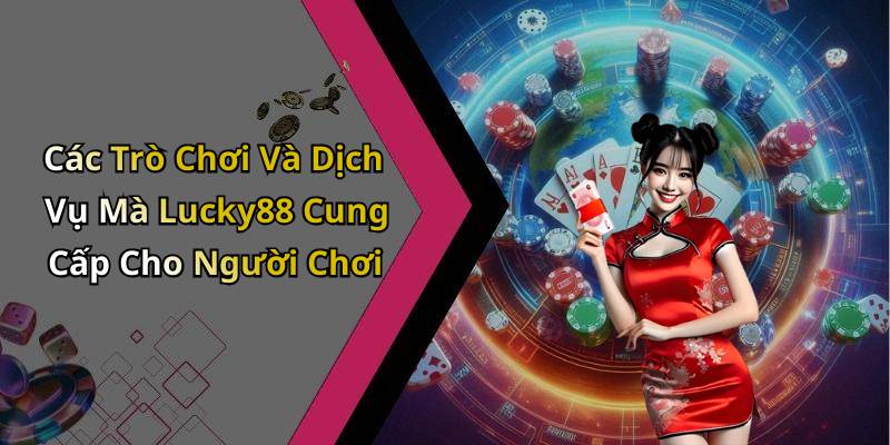 Các Trò Chơi Và Dịch Vụ Mà Lucky88 Cung Cấp Cho Người Chơi