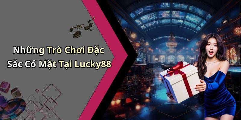Những Trò Chơi Đặc Sắc Có Mặt Tại Lucky88