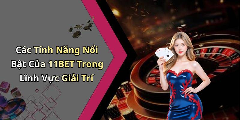 Các Tính Năng Nổi Bật Của 11BET Trong Lĩnh Vực Giải Trí