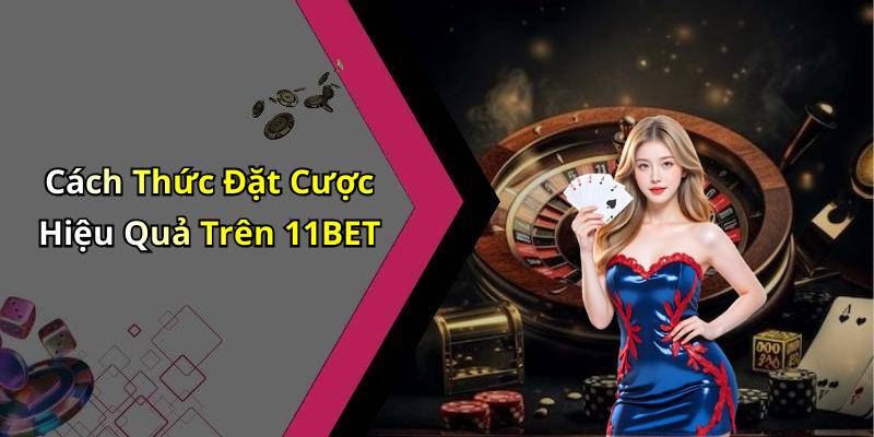 Cách Thức Đặt Cược Hiệu Quả Trên 11BET