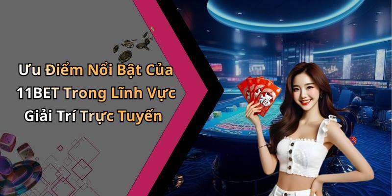 Ưu Điểm Nổi Bật Của 11BET Trong Lĩnh Vực Giải Trí Trực Tuyến