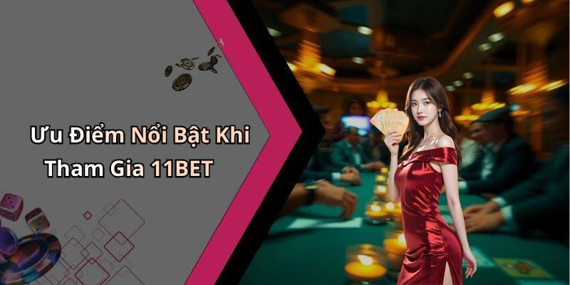 Ưu Điểm Nổi Bật Khi Tham Gia 11BET