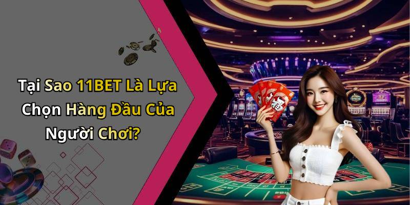 Tại Sao 11BET Là Lựa Chọn Hàng Đầu Của Người Chơi?