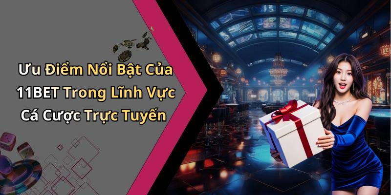Ưu Điểm Nổi Bật Của 11BET Trong Lĩnh Vực Cá Cược Trực Tuyến