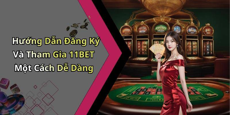 Hướng Dẫn Đăng Ký Và Tham Gia 11BET Một Cách Dễ Dàng