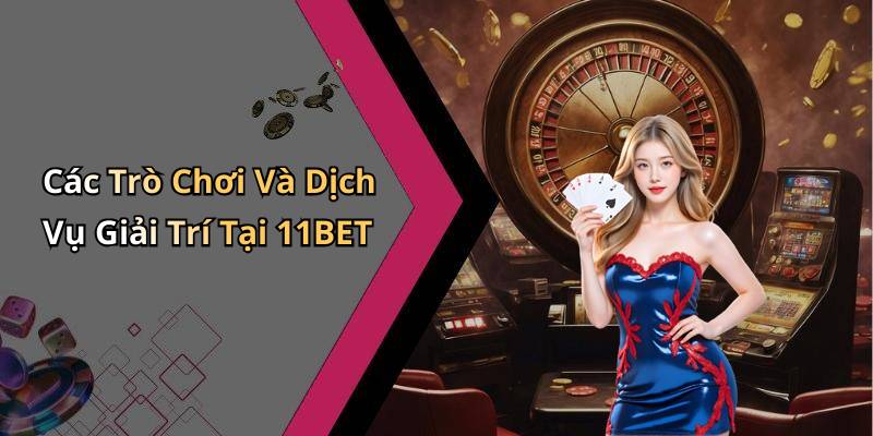 Các Trò Chơi Và Dịch Vụ Giải Trí Tại 11BET