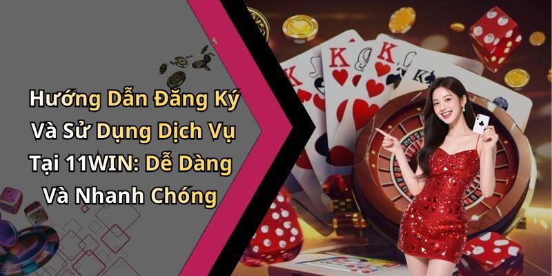 Hướng Dẫn Đăng Ký Và Sử Dụng Dịch Vụ Tại 11WIN: Dễ Dàng Và Nhanh Chóng