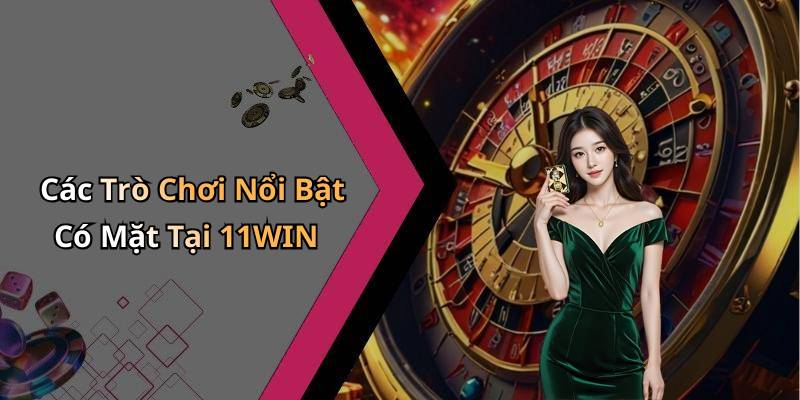 Các Trò Chơi Nổi Bật Có Mặt Tại 11WIN