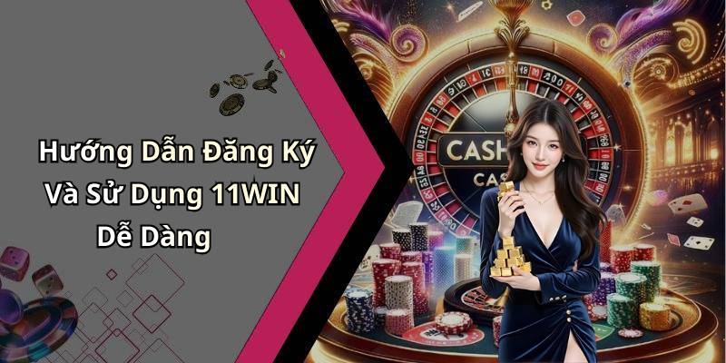Hướng Dẫn Đăng Ký Và Sử Dụng 11WIN Dễ Dàng