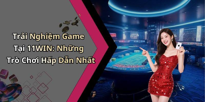 Trải Nghiệm Game Tại 11WIN: Những Trò Chơi Hấp Dẫn Nhất