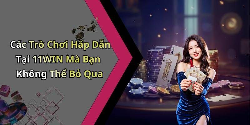 Các Trò Chơi Hấp Dẫn Tại 11WIN Mà Bạn Không Thể Bỏ Qua