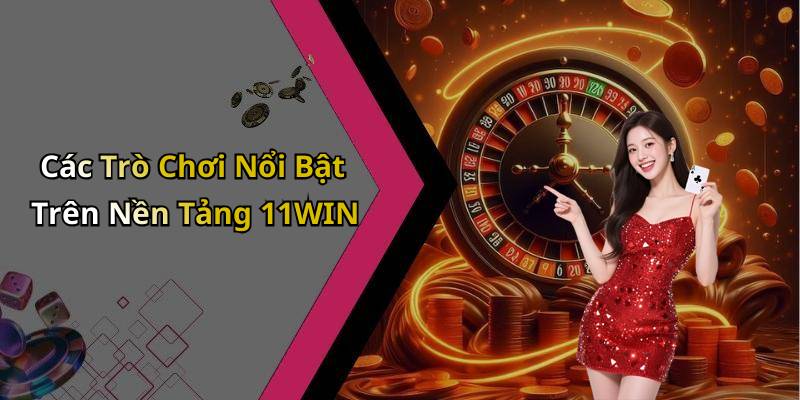 Các Trò Chơi Nổi Bật Trên Nền Tảng 11WIN