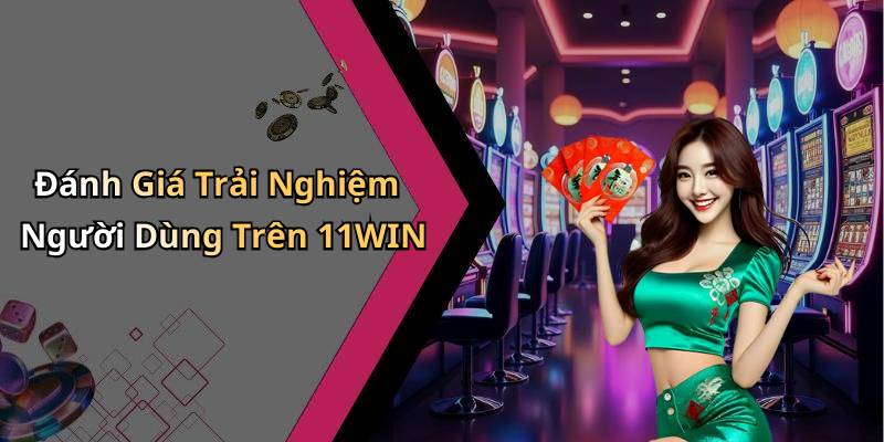 Đánh Giá Trải Nghiệm Người Dùng Trên 11WIN